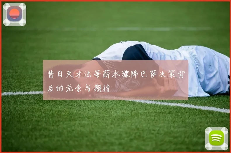 昔日天才法蒂薪水骤降巴萨决策背后的无奈与期待