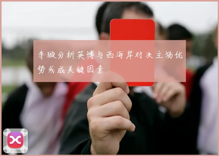 李璇分析英博与西海岸对决主场优势或成关键因素
