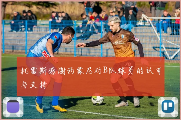 托雷斯感谢西蒙尼对B队球员的认可与支持